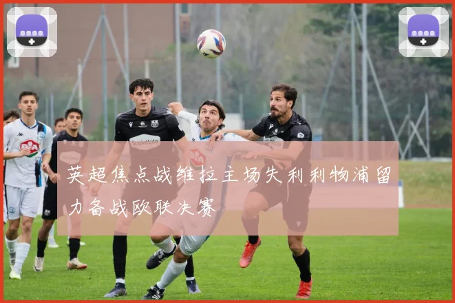 英超焦点战维拉主场失利利物浦留力备战欧联决赛