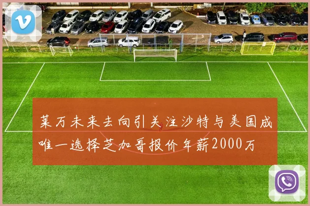 莱万未来去向引关注沙特与美国成唯一选择芝加哥报价年薪2000万