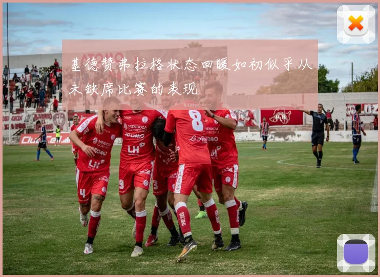 基德赞弗拉格状态回暖如初似乎从未缺席比赛的表现