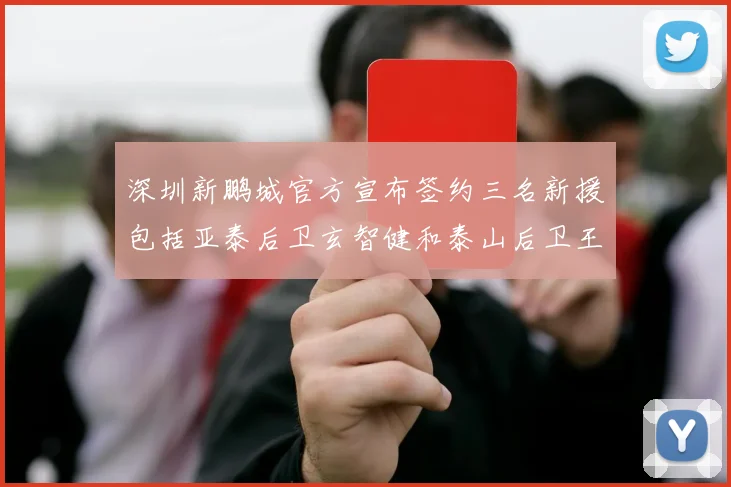 深圳新鹏城官方宣布签约三名新援包括亚泰后卫玄智健和泰山后卫王昱衡
