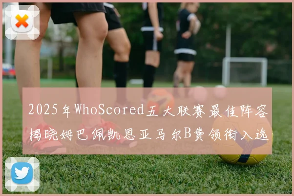 2025年WhoScored五大联赛最佳阵容揭晓姆巴佩凯恩亚马尔B费领衔入选
